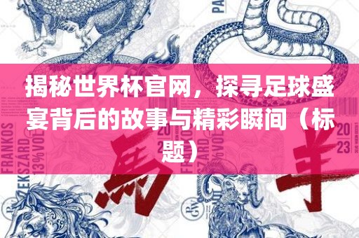 揭秘世界杯官网，探寻足球盛宴背后的故事与精彩瞬间（标题）丹东日丰电子有限公司