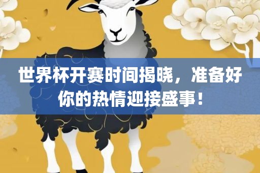 世界杯开赛时间揭晓，准备好你的热情迎接盛事！
