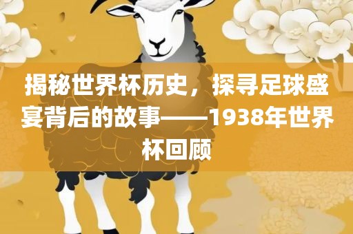 揭秘世界杯历史，探寻足球盛宴背后的故事——1938年世界杯回顾丹东日丰电子有限公司