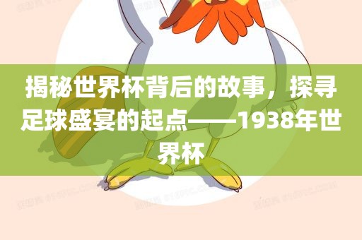 揭秘世界杯背后的故事，探寻足球盛宴的起点——1938年世界杯丹东日丰电子有限公司