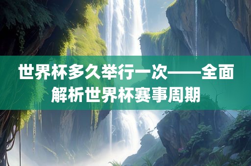 世界杯多久举行一次——全面解析世界杯赛事周期丹东日丰电子有限公司