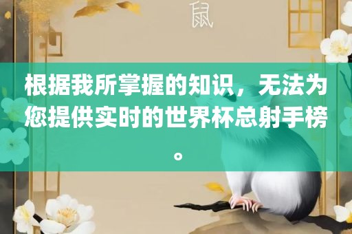 根据我所掌握的知识，无法为您提供实时的世界杯总射手榜。丹东日丰电子有限公司