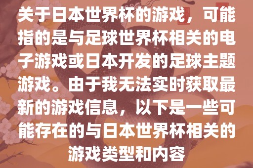 关于日本世界杯的游戏，可能指的是与足球世界杯相关的电子游戏或日本开发的足球主题游戏。由于我无法实时获取最新的游戏信息，以下是一些可能存在的与日本世界杯相关的游戏类型和内容丹东日丰电子有限公司
