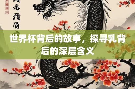 世界杯背后的故事，探寻乳背后的深层含义丹东日丰电子有限公司