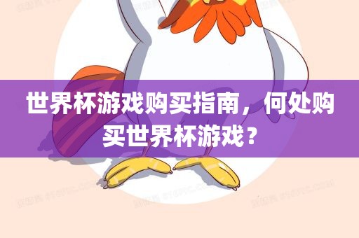 世界杯游戏购买指南，何处购买世界杯游戏？丹东日丰电子有限公司