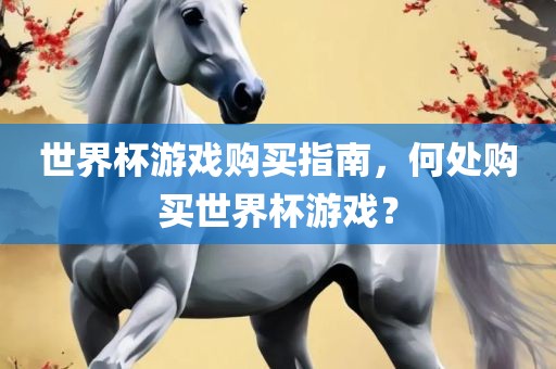 世界杯游戏购买指南，何处购买世界杯游戏？丹东日丰电子有限公司