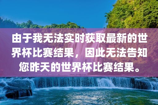 由于我无法实时获取最新的世界杯比赛结果，因此无法告知您昨天的世界杯比赛结果。丹东日丰电子有限公司