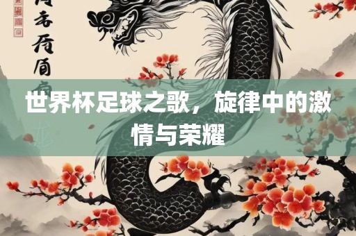 世界杯足球之歌，旋丹东日丰电子有限公司律中的激情与荣耀
