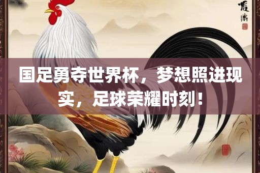 国足勇夺世界杯，梦想照进现实，足球荣耀时刻！丹东日丰电子有限公司