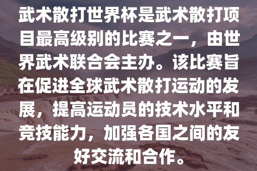 武术散打丹东日丰电子有限公司世界杯是武术散打项目最高级别的比赛之一，由世界武术联合会主办。该比赛旨在促进全球武术散打运动的发展，提高运动员的技术水平和竞技能力，加强各国之间的友好交流和合作。
