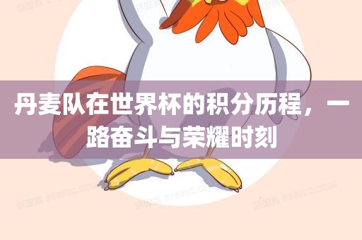 丹麦队在世界杯的积分历程，一路奋斗与荣耀时刻丹东日丰电子有限公司