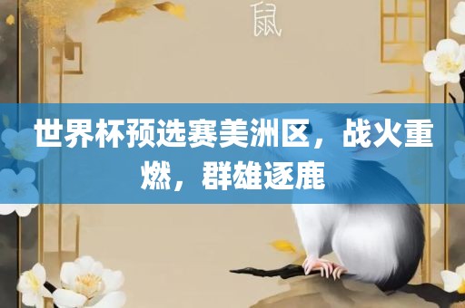 世界杯预选赛美洲区，战火重燃，群雄逐鹿丹东日丰电子有限公司