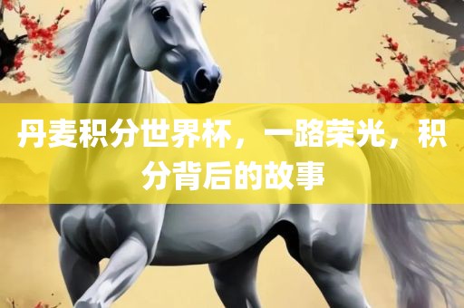 丹麦积分世界杯，一路荣光，积分背后的故事丹东日丰电子有限公司