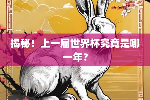 揭秘！上一届世界杯究竟是哪一年？丹东日丰电子有限公司