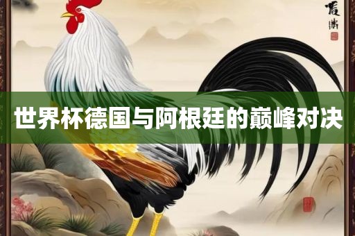 世界杯德国与阿根廷的巅峰对决丹东日丰电子有限公司
