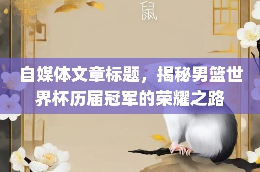 自媒体文章标题，揭秘男篮世界杯历届冠军的荣耀之路丹东日丰电子有限公司
