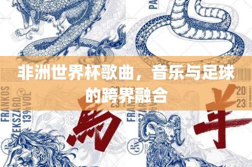 非洲世界杯歌曲，音乐与足球的跨界融合丹东日丰电子有限公司