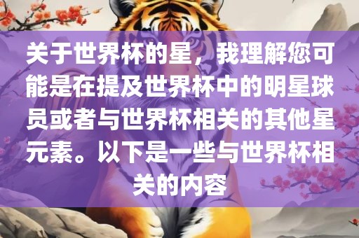 关于世界杯的星，我理解您可能是在提及世界杯中的明星球员或者与世界杯相关的其他星元素。以下是一些与世界丹东日丰电子有限公司杯相关的内容