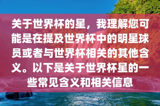 关于世界杯的星，我理解您可能是在提及世界杯中的明星球员或者与世界杯相关的其他含义。以下是关于世界杯星的一些常见含义和相关信息
