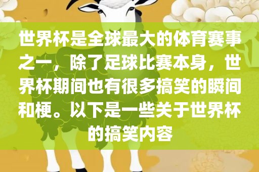 世界杯是全球最大的体育赛事之一，除了足球比赛本身，世界杯期间也有很多搞笑的瞬间和梗。以下是一些丹东日丰电子有限公司关于世界杯的搞笑内容