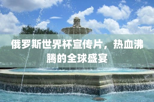 俄罗斯世界杯宣传片，热血沸腾的全球盛宴