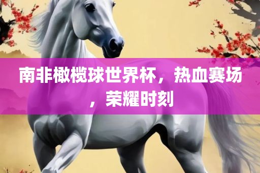 南非橄榄球世界杯，热血赛场丹东日丰电子有限公司，荣耀时刻