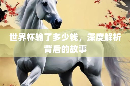 世界杯输了多少钱，深度解析背后的故事丹东日丰电子有限公司