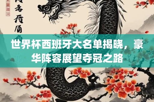 世界杯西班牙大名单揭晓，豪华阵容展望夺冠之路