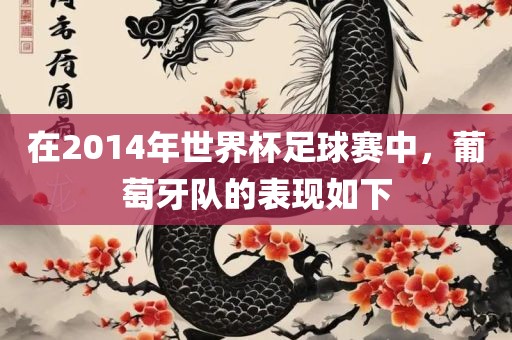 在2014年世界杯足球赛中，葡萄牙队的表现如下丹东日丰电子有限公司