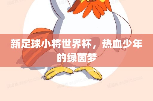 新足球小将世界杯，热血少年的绿茵梦丹东日丰电子有限公司