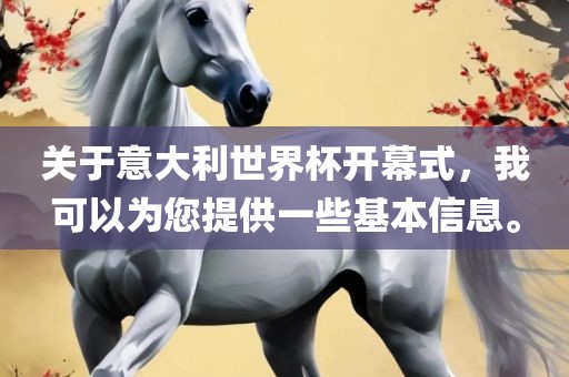 关于意大利世界杯开幕式，我可以为您提供一些基本信息。