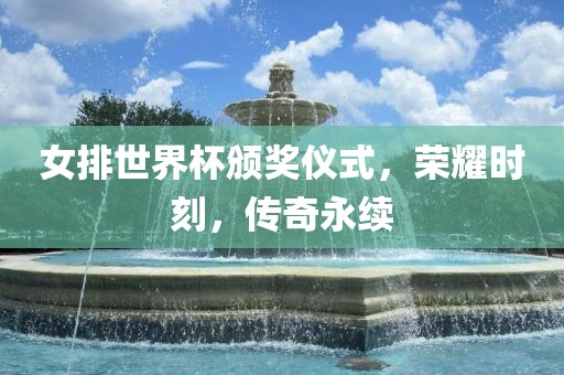女排世界杯颁奖仪式，荣耀时刻，传奇永续丹东日丰电子有限公司