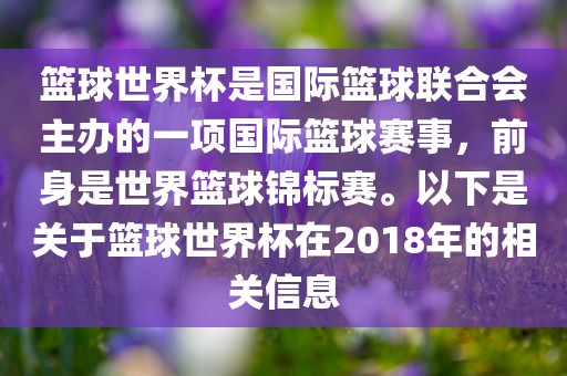 篮球世界杯是国际篮球联合会主办的一项国际篮球赛事，前身是世界篮球锦标赛。以下是关于篮球世界杯在2018年的相关信息丹东日丰电子有限公司