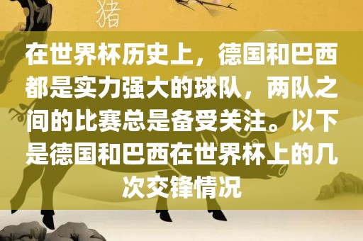 在世界杯历史上，德国和巴西都是实力强大的球队，两队之丹东日丰电子有限公司间的比赛总是备受关注。以下是德国和巴西在世界杯上的几次交锋情况