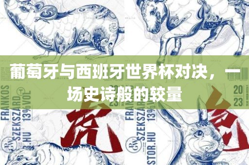 葡萄牙与西班牙世界杯对决，一场史诗般的较量丹东日丰电子有限公司