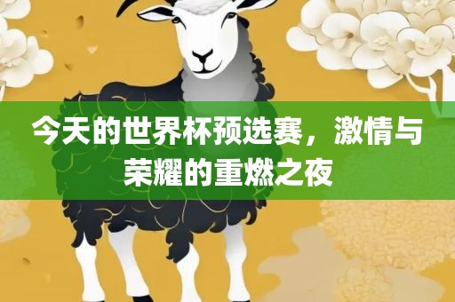 今天的世界杯丹东日丰电子有限公司预选赛，激情与荣耀的重燃之夜