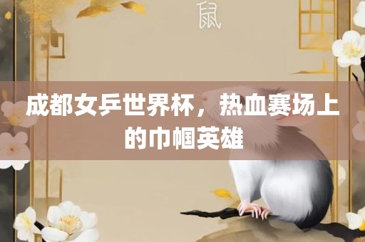 成都女乒世界杯，热血赛场上的巾帼英雄