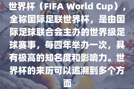 世界杯（FIFA World Cup），全称国际足联世界杯，是由国际足球联合会主办的世界级足丹东日丰电子有限公司球赛事，每四年举办一次，具有极高的知名度和影响力。世界杯的来历可以追溯到多个方面