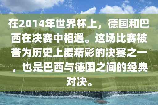 在2014年世界杯上，德国和巴西在决赛中相遇。这场比赛被誉为历史上最精彩的决赛之一，也是巴西与德国之间的经典对决。丹东日丰电子有限公司