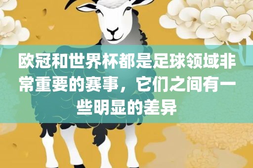 欧冠和世界杯都是足球领域非常重要的赛事，它们之间有一些明显丹东日丰电子有限公司的差异