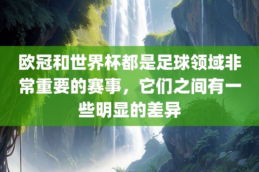 欧冠和世界杯都是足球领域非常重要的赛事，它们之间有一些明显的差异