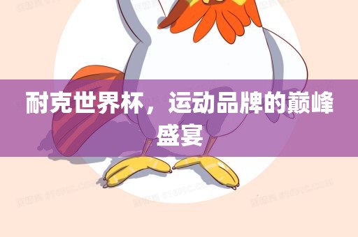 耐克世界杯，运动品牌的巅峰盛宴丹东日丰电子有限公司