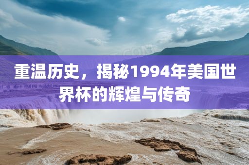 重温历史，揭秘1994年美国世界杯的辉煌与传奇丹东日丰电子有限公司
