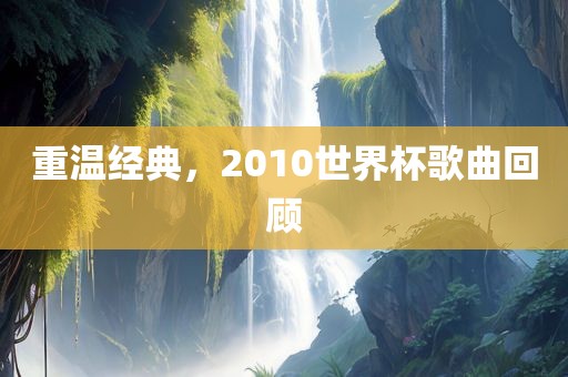 重温经典，2010世界杯歌曲回顾丹东日丰电子有限公司