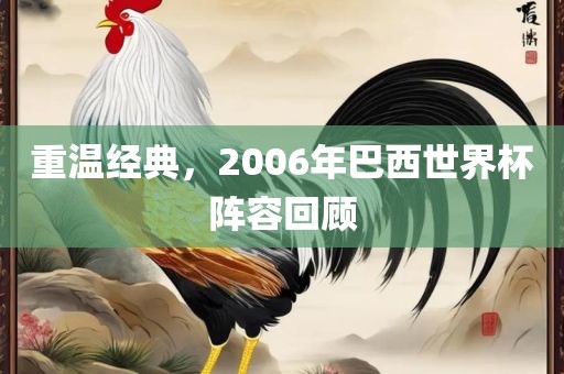 重温经典，2006年巴西世界杯阵容回顾丹东日丰电子有限公司