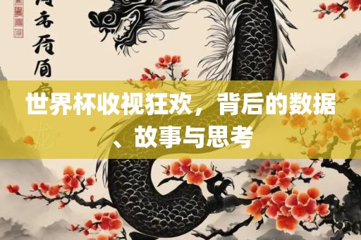 世界杯收视狂欢，背后的数据、故事与思考丹东日丰电子有限公司