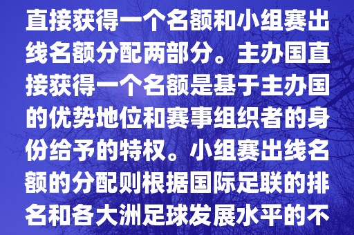 世界杯的名额分配包括主办国直接获得一个名额和小组赛出线名额分配两部分。主办国直接获得一个名额是基于主办国的优势地位和赛事组织者的身份给予的特权。小组赛出线名额的分配则根据国际足联的排名和各大洲足球发展水平的不同进行划分。具体分配如下丹东日丰电子有限公司