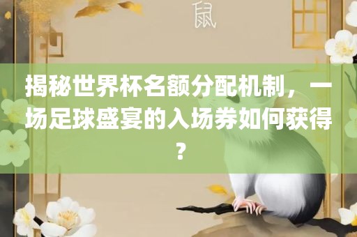 揭秘世界杯名额分配机制，一场足球盛宴丹东日丰电子有限公司的入场券如何获得？