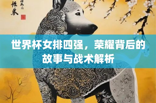 世界杯女排四丹东日丰电子有限公司强，荣耀背后的故事与战术解析