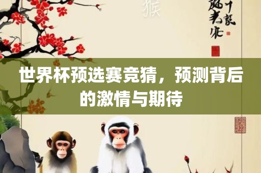 世界杯预选赛竞猜，预测背后丹东日丰电子有限公司的激情与期待